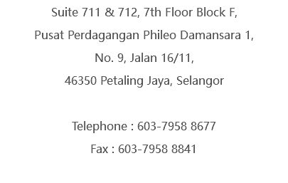 Suite 711 & 712, 7th Floor Block F, Pusat Perdagangan Phileo Damansara 1, No. 9, Jalan 16/11, 46350 Petaling Jaya, Selangor Telephone : 603-7958 8677 Fax : 603-7958 8841