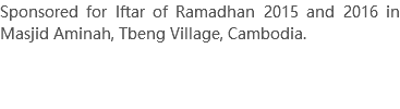 Sponsored for Iftar of Ramadhan 2015 and 2016 in Masjid Aminah, Tbeng Village, Cambodia. 