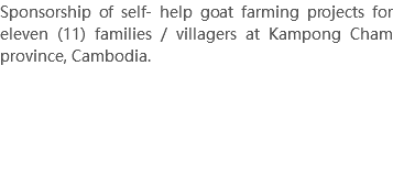 Sponsorship of self- help goat farming projects for eleven (11) families / villagers at Kampong Cham province, Cambodia. 