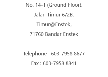 No. 14-1 (Ground Floor), Jalan Timur 6/2B, Timur@Enstek, 71760 Bandar Enstek Telephone : 603-7958 8677 Fax : 603-7958 8841